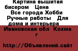 Картина вышитая бисером › Цена ­ 30 000 - Все города Хобби. Ручные работы » Для дома и интерьера   . Ивановская обл.,Кохма г.